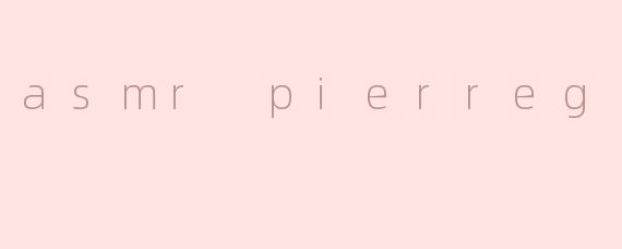 ### 探索ASMR与Pierreg的宁静世界